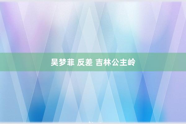 吴梦菲 反差 吉林公主岭