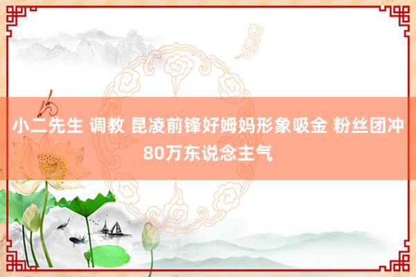 小二先生 调教 昆凌前锋好姆妈形象吸金 粉丝团冲80万东说念主气